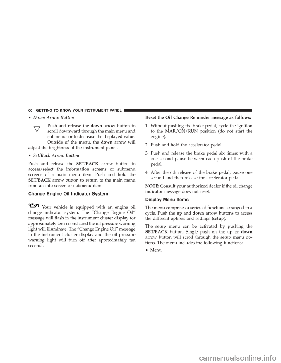 Alfa Romeo 4C Spider 2018 Repair Manual •Down Arrow Button
Push and release the downarrow button to
scroll downward through the main menu and
submenus or to decrease the displayed value.
Outside of the menu, the downarrow will
adjust the 