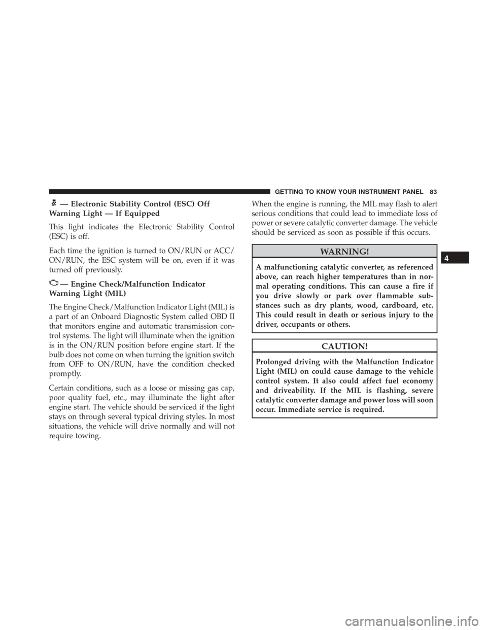 Alfa Romeo 4C Spider 2018  Owners Manual — Electronic Stability Control (ESC) Off
Warning Light — If Equipped
This light indicates the Electronic Stability Control
(ESC) is off.
Each time the ignition is turned to ON/RUN or ACC/
ON/RUN, 