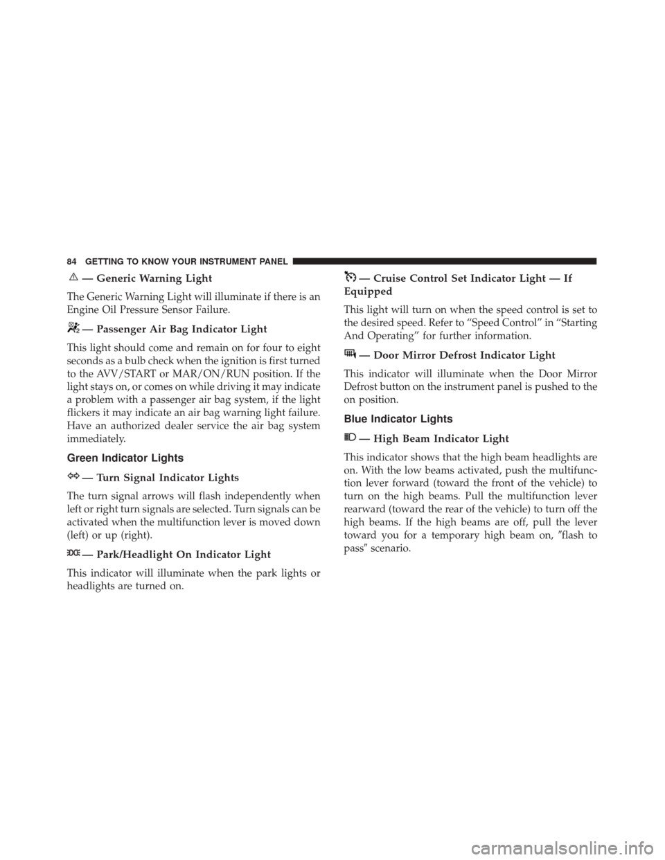 Alfa Romeo 4C Spider 2018  Owners Manual — Generic Warning Light
The Generic Warning Light will illuminate if there is an
Engine Oil Pressure Sensor Failure.
— Passenger Air Bag Indicator Light
This light should come and remain on for fo