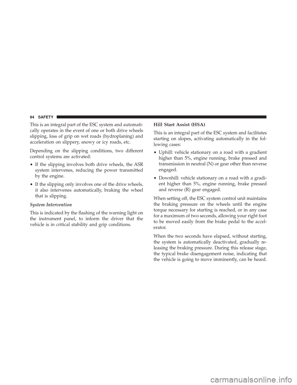 Alfa Romeo 4C Spider 2018 Owners Manual This is an integral part of the ESC system and automati-
cally operates in the event of one or both drive wheels
slipping, loss of grip on wet roads (hydroplaning) and
acceleration on slippery, snowy 