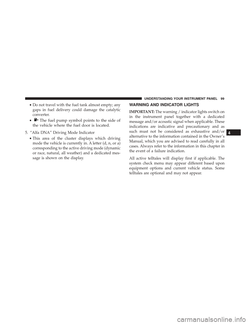 Alfa Romeo 4C Spider 2017 Owners Manual •Do not travel with the fuel tank almost empty; any
gaps in fuel delivery could damage the catalytic
converter.
•
The fuel pump symbol points to the side of
the vehicle where the fuel door is loca Alfa Romeo 4C Spider 2017 Owners Manual •Do not travel with the fuel tank almost empty; any
gaps in fuel delivery could damage the catalytic
converter.
•
The fuel pump symbol points to the side of
the vehicle where the fuel door is loca