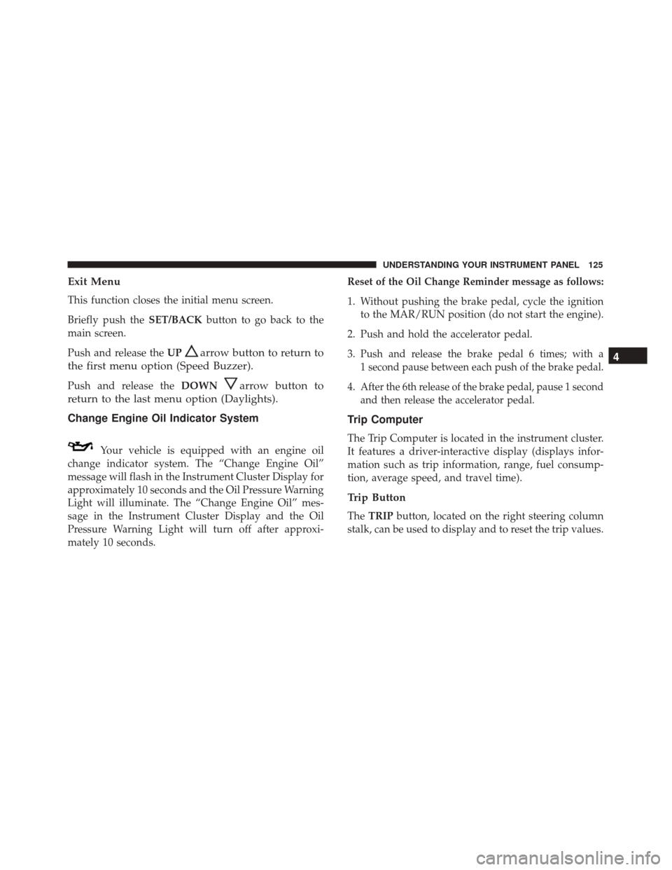 Alfa Romeo 4C Spider 2017  Owners Manual Exit Menu
This function closes the initial menu screen.
Briefly push theSET/BACKbutton to go back to the
main screen.
Push and release the UP
arrow button to return to
the first menu option (Speed Buz