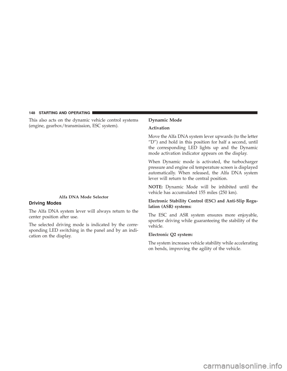 Alfa Romeo 4C Spider 2017 Service Manual This also acts on the dynamic vehicle control systems
(engine, gearbox/transmission, ESC system).
Driving Modes
The Alfa DNA system lever will always return to the
center position after use.
The selec