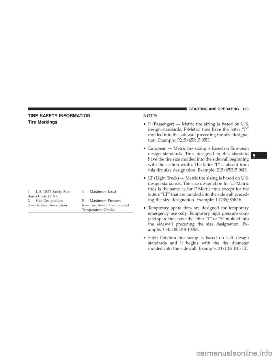 Alfa Romeo 4C Spider 2017  Owners Manual TIRE SAFETY INFORMATION
Tire MarkingsNOTE:
•P (Passenger) — Metric tire sizing is based on U.S.
design standards. P-Metric tires have the letter “P”
molded into the sidewall preceding the size