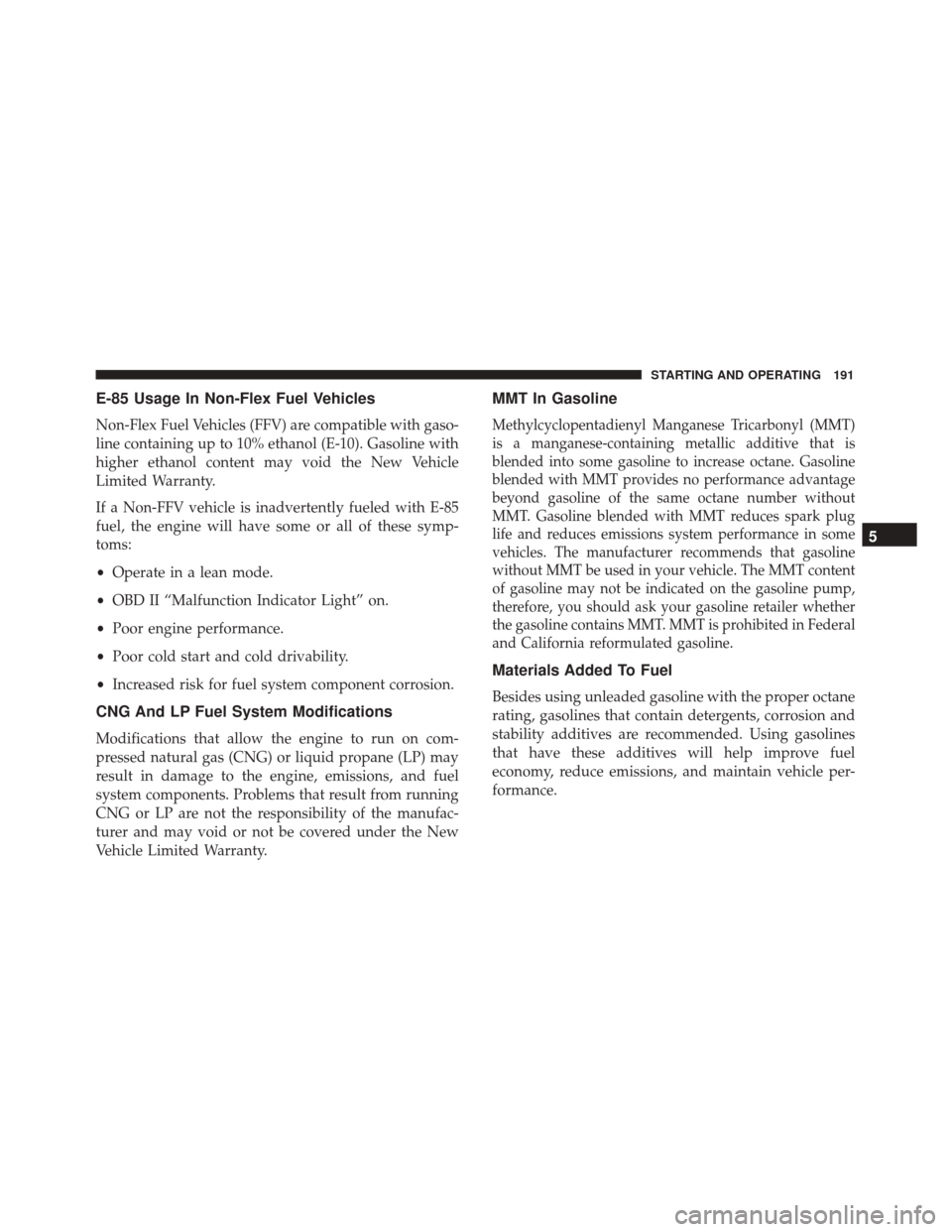 Alfa Romeo 4C Spider 2017  Owners Manual E-85 Usage In Non-Flex Fuel Vehicles
Non-Flex Fuel Vehicles (FFV) are compatible with gaso-
line containing up to 10% ethanol (E-10). Gasoline with
higher ethanol content may void the New Vehicle
Limi