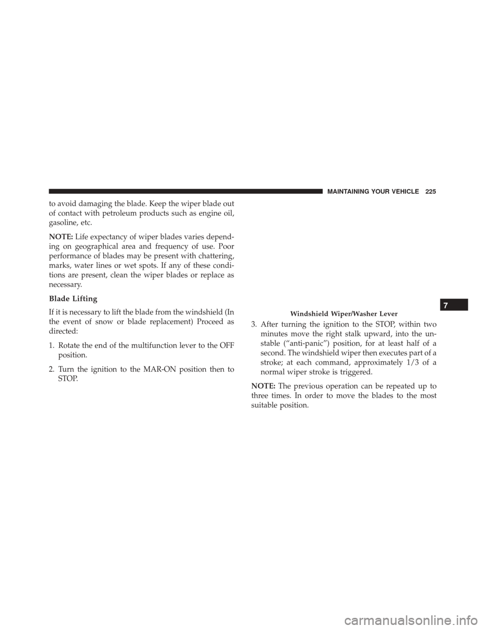 Alfa Romeo 4C Spider 2017  Owners Manual to avoid damaging the blade. Keep the wiper blade out
of contact with petroleum products such as engine oil,
gasoline, etc.
NOTE:Life expectancy of wiper blades varies depend-
ing on geographical area