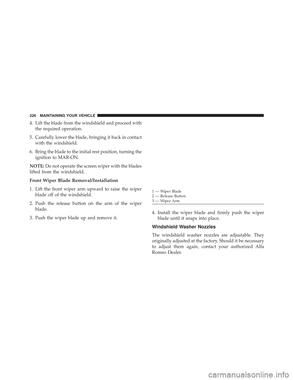 Alfa Romeo 4C Spider 2017  Owners Manual 4. Lift the blade from the windshield and proceed withthe required operation.
5. Carefully lower the blade, bringing it back in contact with the windshield.
6. Bring the blade to the initial rest posi