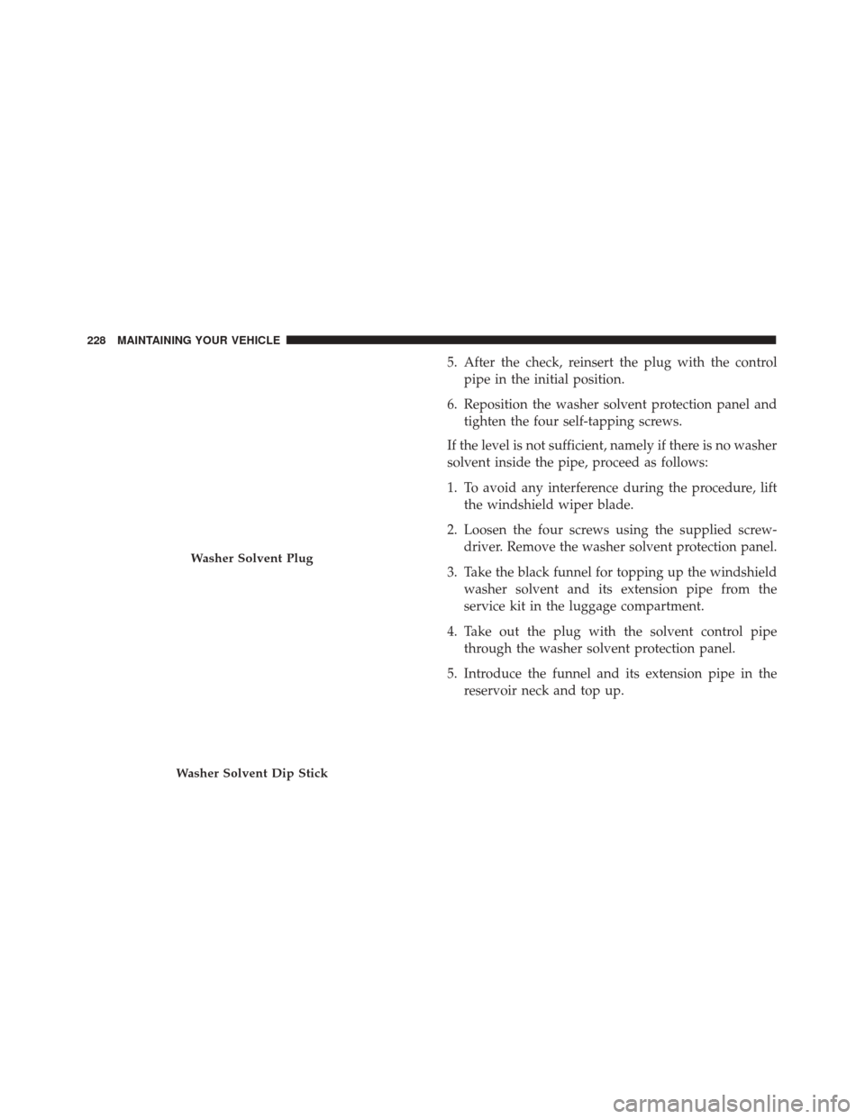 Alfa Romeo 4C Spider 2017 Owners Manual 5. After the check, reinsert the plug with the controlpipe in the initial position.
6. Reposition the washer solvent protection panel and tighten the four self-tapping screws.
If the level is not suff Alfa Romeo 4C Spider 2017 Owners Manual 5. After the check, reinsert the plug with the controlpipe in the initial position.
6. Reposition the washer solvent protection panel and tighten the four self-tapping screws.
If the level is not suff