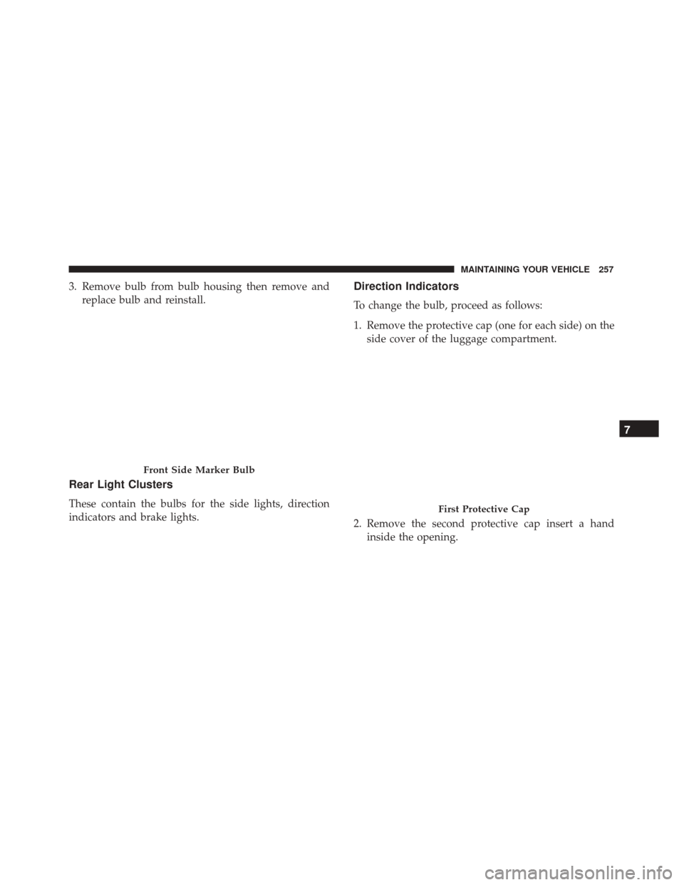 Alfa Romeo 4C Spider 2017  Owners Manual 3. Remove bulb from bulb housing then remove andreplace bulb and reinstall.
Rear Light Clusters
These contain the bulbs for the side lights, direction
indicators and brake lights.
Direction Indicators