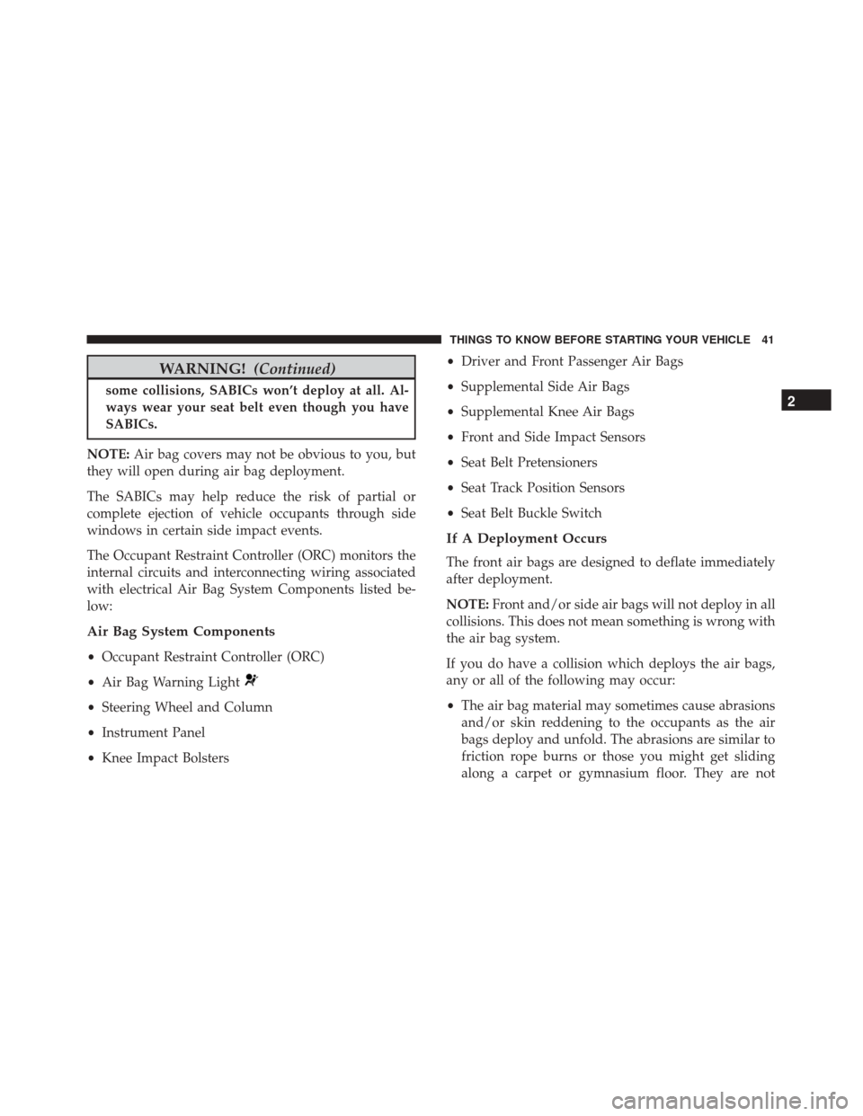 Alfa Romeo 4C Spider 2017 Service Manual WARNING!(Continued)
some collisions, SABICs won’t deploy at all. Al-
ways wear your seat belt even though you have
SABICs.
NOTE: Air bag covers may not be obvious to you, but
they will open during a Alfa Romeo 4C Spider 2017 Service Manual WARNING!(Continued)
some collisions, SABICs won’t deploy at all. Al-
ways wear your seat belt even though you have
SABICs.
NOTE: Air bag covers may not be obvious to you, but
they will open during a