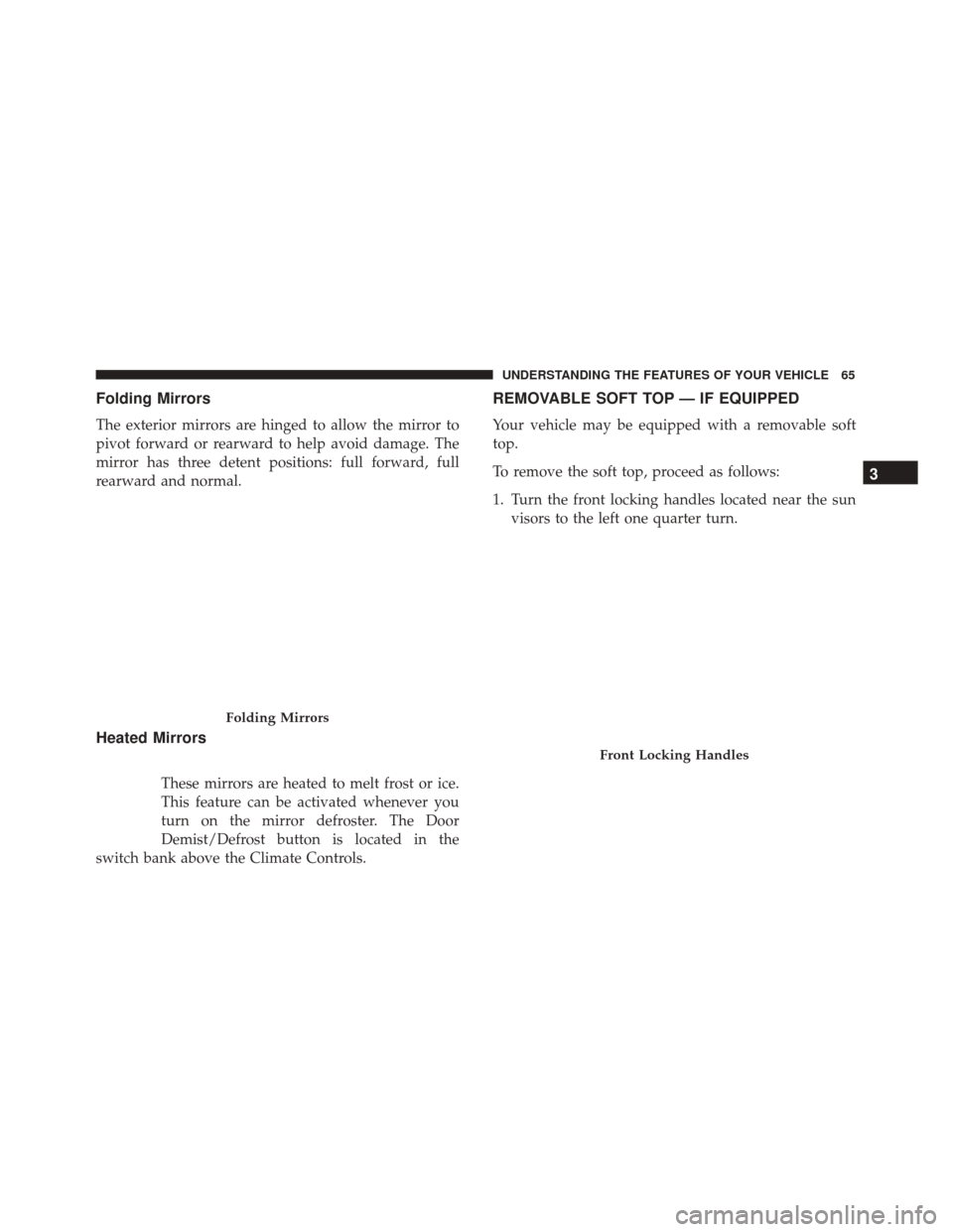 Alfa Romeo 4C Spider 2017 Repair Manual Folding Mirrors
The exterior mirrors are hinged to allow the mirror to
pivot forward or rearward to help avoid damage. The
mirror has three detent positions: full forward, full
rearward and normal.
He