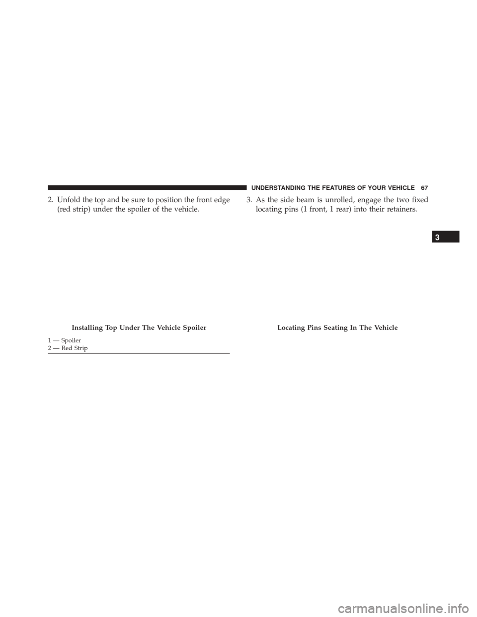 Alfa Romeo 4C Spider 2017 Repair Manual 2. Unfold the top and be sure to position the front edge(red strip) under the spoiler of the vehicle. 3. As the side beam is unrolled, engage the two fixed
locating pins (1 front, 1 rear) into their r