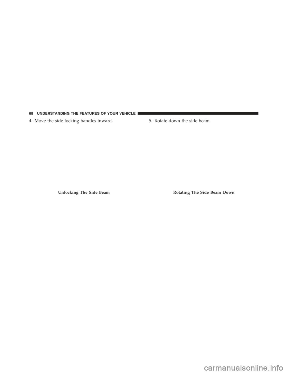 Alfa Romeo 4C Spider 2017 Repair Manual 4. Move the side locking handles inward.5. Rotate down the side beam.
Unlocking The Side BeamRotating The Side Beam Down
68 UNDERSTANDING THE FEATURES OF YOUR VEHICLE 