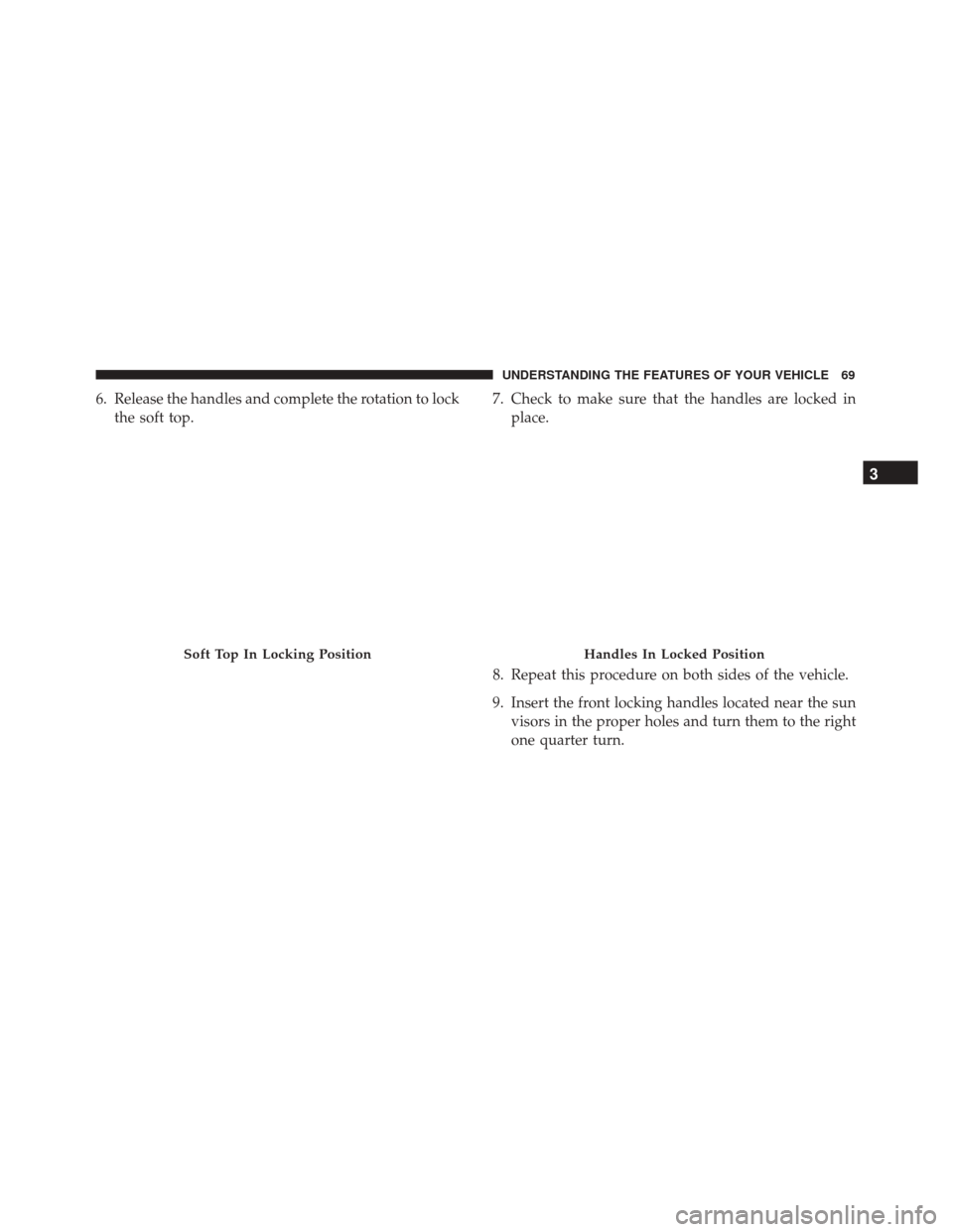 Alfa Romeo 4C Spider 2017 Manual PDF 6. Release the handles and complete the rotation to lockthe soft top. 7. Check to make sure that the handles are locked in
place.
8. Repeat this procedure on both sides of the vehicle.
9. Insert the f