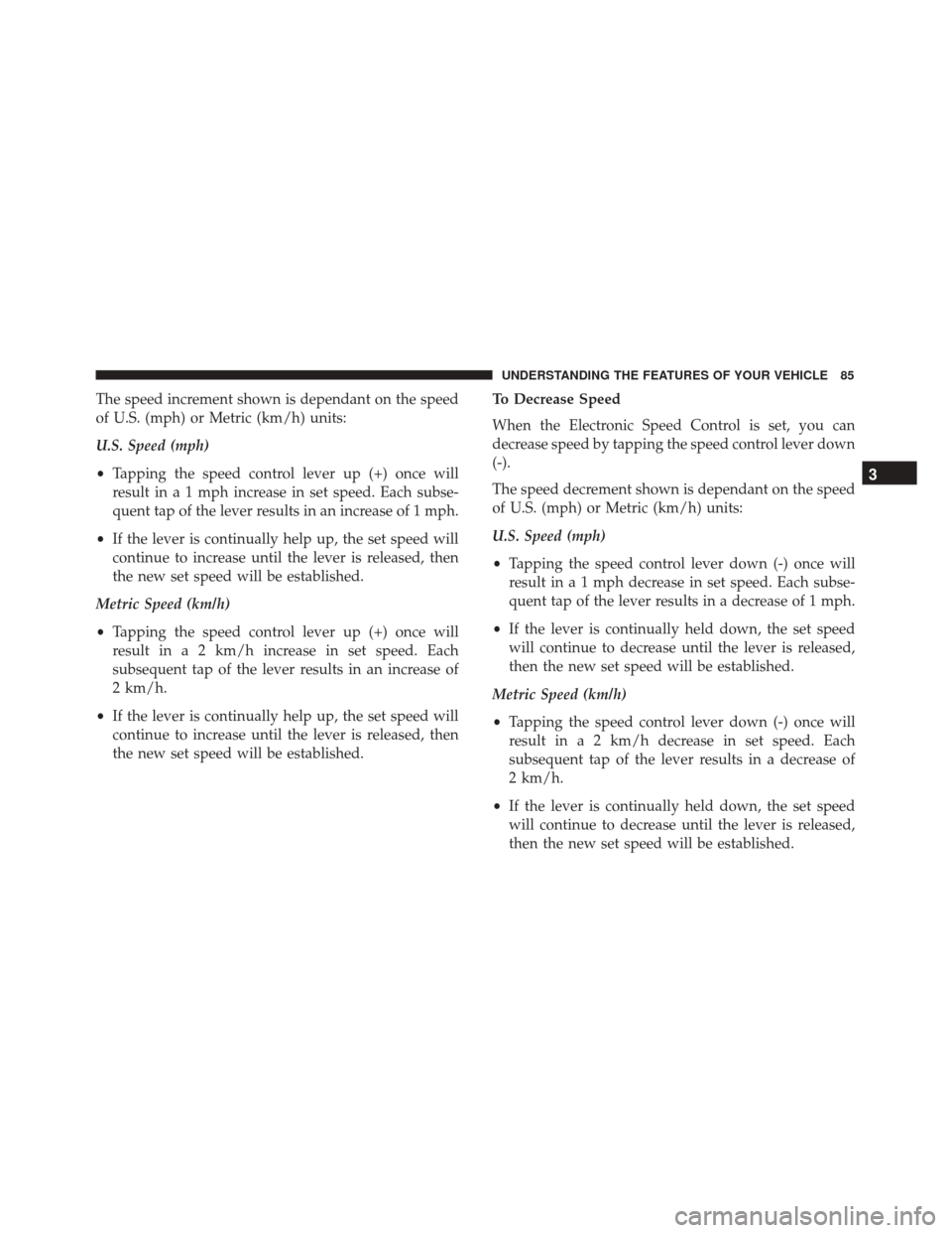Alfa Romeo 4C Spider 2017 Manual Online The speed increment shown is dependant on the speed
of U.S. (mph) or Metric (km/h) units:
U.S. Speed (mph)
•Tapping the speed control lever up (+) once will
result in a 1 mph increase in set speed. Alfa Romeo 4C Spider 2017 Manual Online The speed increment shown is dependant on the speed
of U.S. (mph) or Metric (km/h) units:
U.S. Speed (mph)
•Tapping the speed control lever up (+) once will
result in a 1 mph increase in set speed.