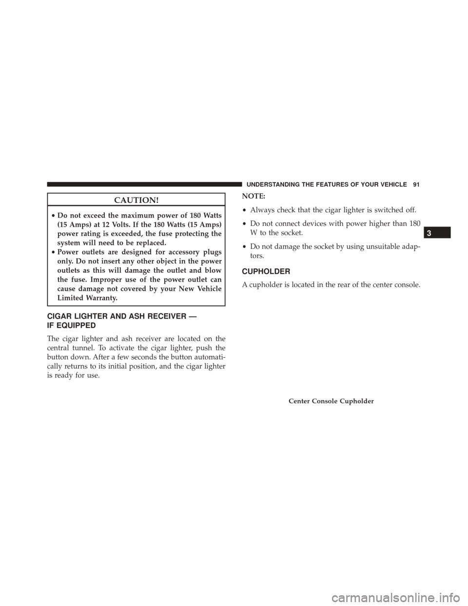 Alfa Romeo 4C Spider 2017  Owners Manual CAUTION!
•Do not exceed the maximum power of 180 Watts
(15 Amps) at 12 Volts. If the 180 Watts (15 Amps)
power rating is exceeded, the fuse protecting the
system will need to be replaced.
• Power 