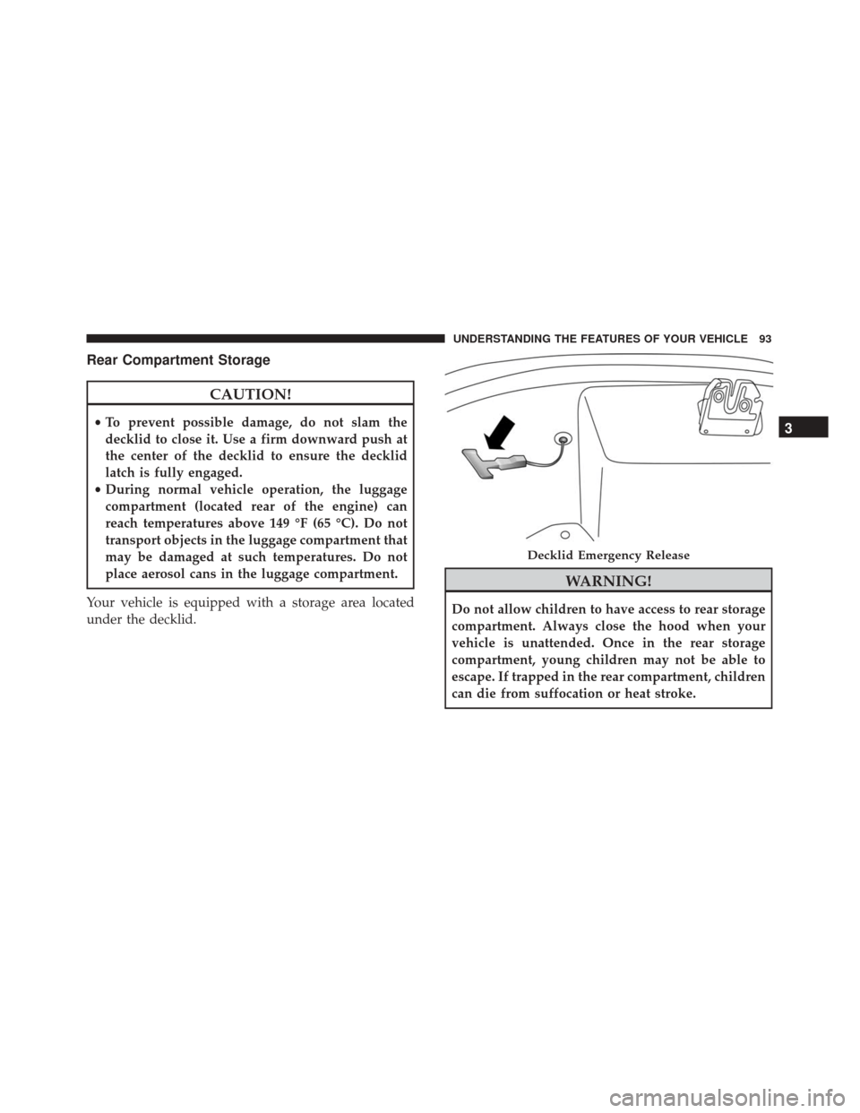 Alfa Romeo 4C Spider 2017 User Guide Rear Compartment Storage
CAUTION!
•To prevent possible damage, do not slam the
decklid to close it. Use a firm downward push at
the center of the decklid to ensure the decklid
latch is fully engaged