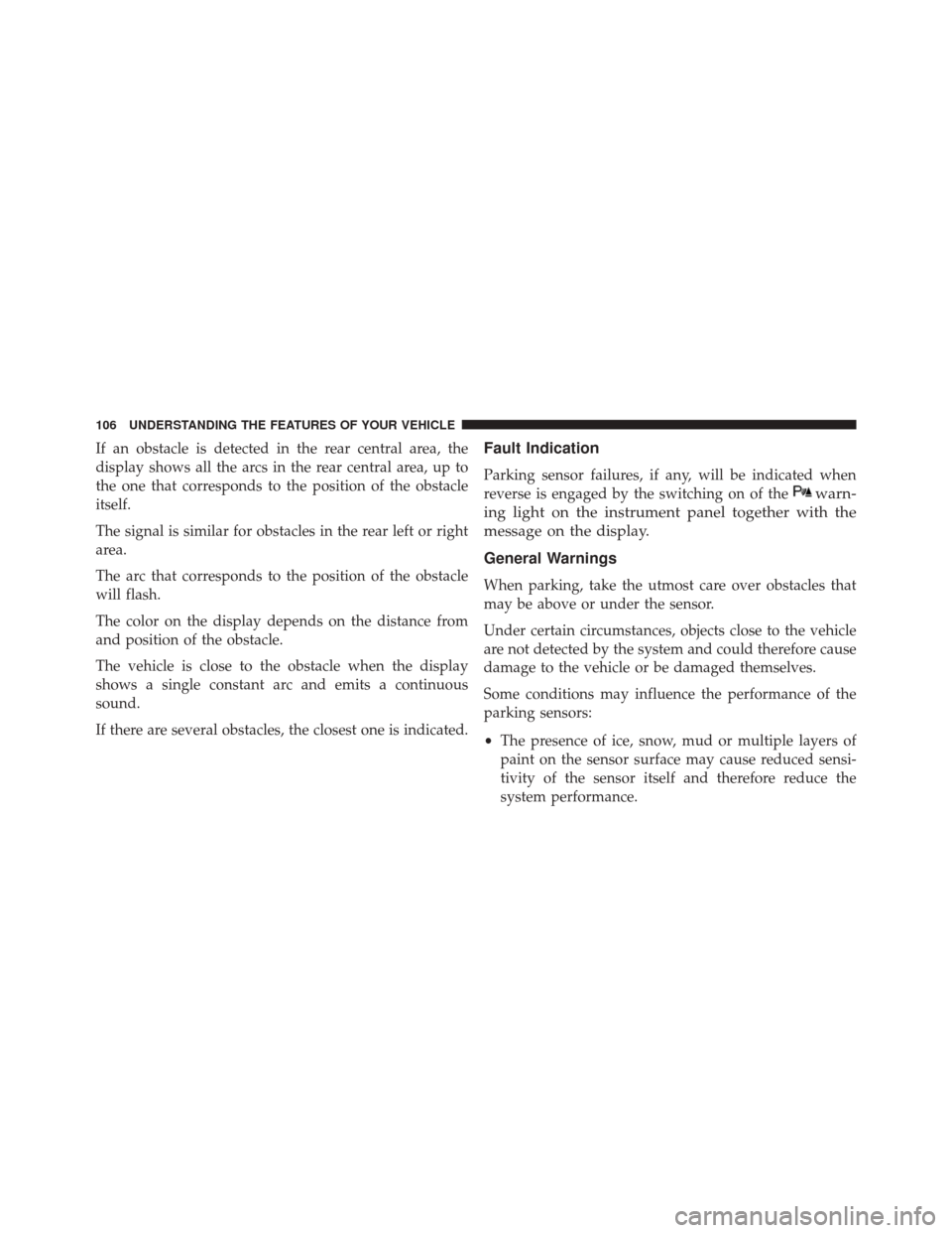 Alfa Romeo 4C Spider 2016  Owners Manual If an obstacle is detected in the rear central area, the
display shows all the arcs in the rear central area, up to
the one that corresponds to the position of the obstacle
itself.
The signal is simil