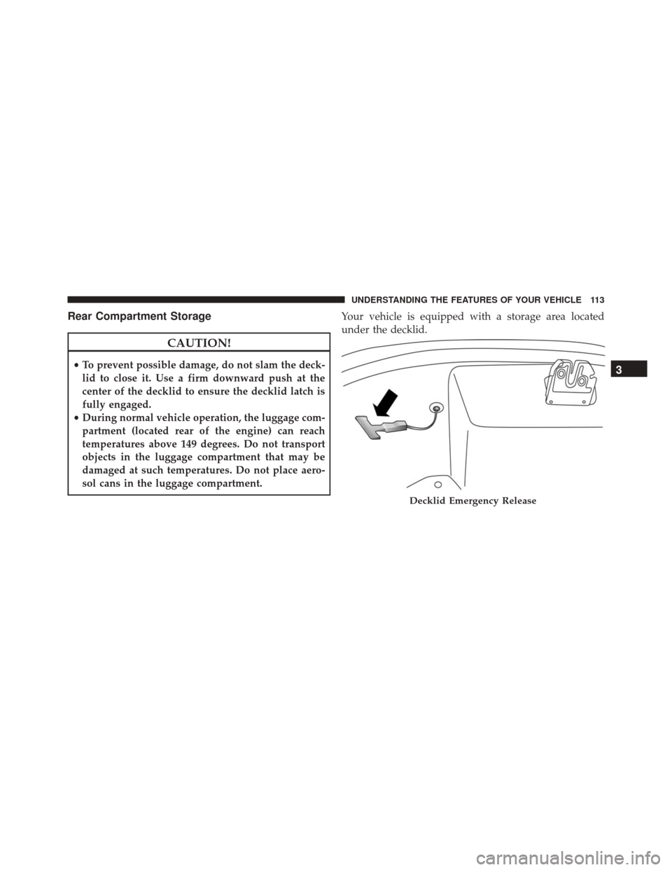 Alfa Romeo 4C Spider 2016  Owners Manual Rear Compartment Storage
CAUTION!
•To prevent possible damage, do not slam the deck-
lid to close it. Use a firm downward push at the
center of the decklid to ensure the decklid latch is
fully engag