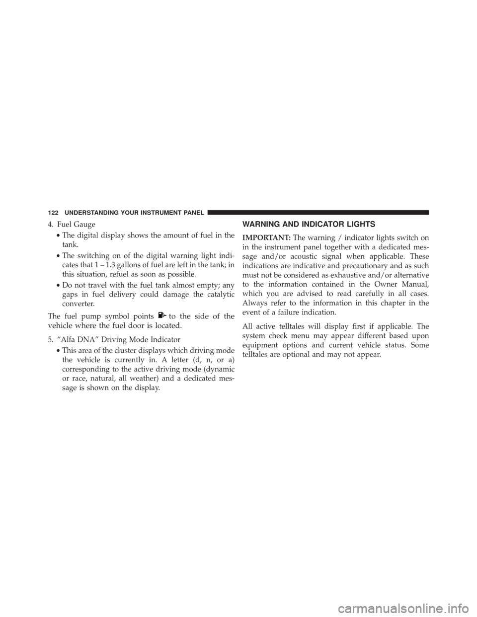 Alfa Romeo 4C Spider 2016 Owners Manual 4. Fuel Gauge•The digital display shows the amount of fuel in the
tank.
• The switching on of the digital warning light indi-
cates that 1 – 1.3 gallons of fuel are left in the tank; in
this sit Alfa Romeo 4C Spider 2016 Owners Manual 4. Fuel Gauge•The digital display shows the amount of fuel in the
tank.
• The switching on of the digital warning light indi-
cates that 1 – 1.3 gallons of fuel are left in the tank; in
this sit