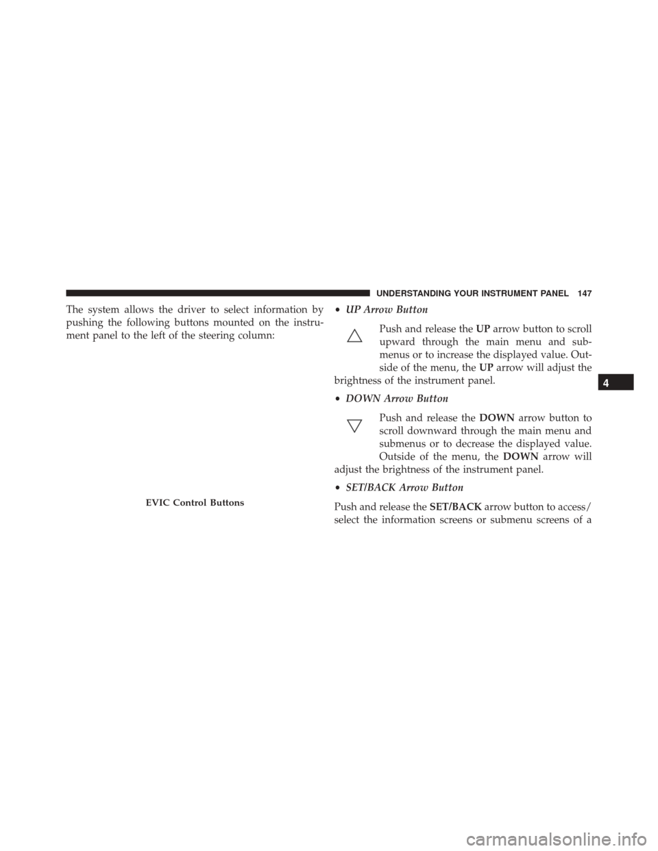 Alfa Romeo 4C Spider 2016  Owners Manual The system allows the driver to select information by
pushing the following buttons mounted on the instru-
ment panel to the left of the steering column:•
UP Arrow Button
Push and release the UParro