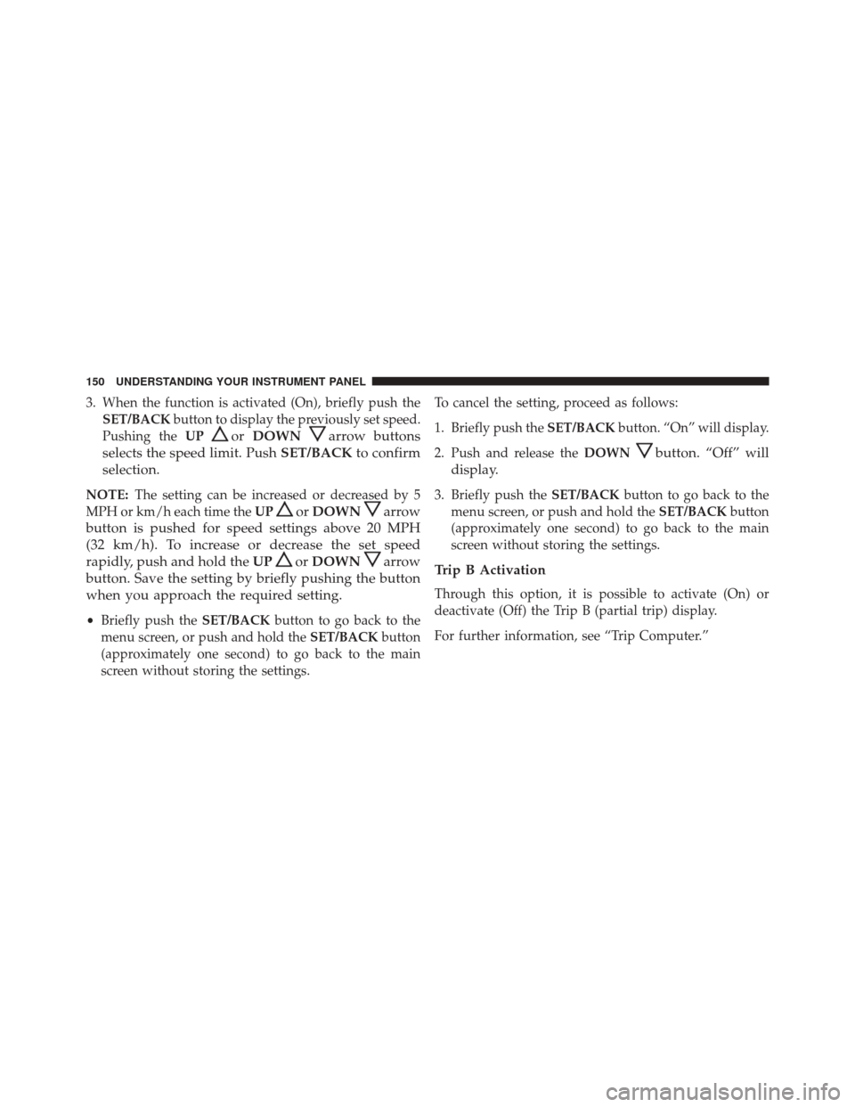 Alfa Romeo 4C Spider 2016  Owners Manual 3. When the function is activated (On), briefly push theSET/BACK button to display the previously set speed.
Pushing the UP
orDOWNarrow buttons
selects the speed limit. Push SET/BACKto confirm
selecti