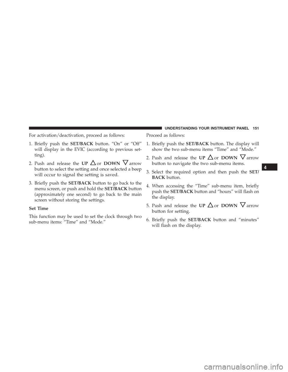 Alfa Romeo 4C Spider 2016  Owners Manual For activation/deactivation, proceed as follows:
1. Briefly push theSET/BACKbutton. “On” or “Off”
will display in the EVIC (according to previous set-
ting).
2. Push and release the UP
orDOWNa