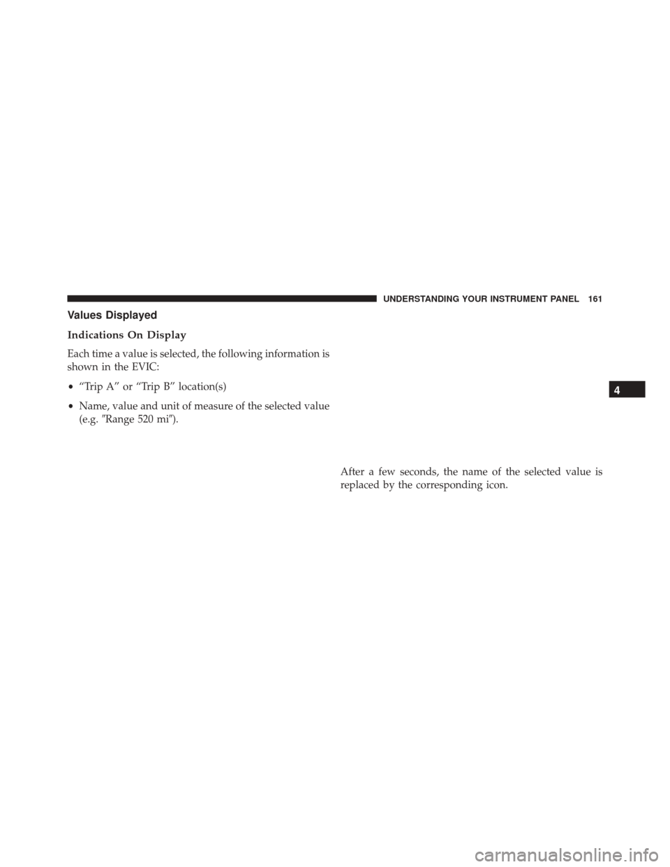 Alfa Romeo 4C Spider 2016 Owners Manual Values Displayed
Indications On Display
Each time a value is selected, the following information is
shown in the EVIC:
•“Trip A” or “Trip B” location(s)
• Name, value and unit of measure o Alfa Romeo 4C Spider 2016 Owners Manual Values Displayed
Indications On Display
Each time a value is selected, the following information is
shown in the EVIC:
•“Trip A” or “Trip B” location(s)
• Name, value and unit of measure o