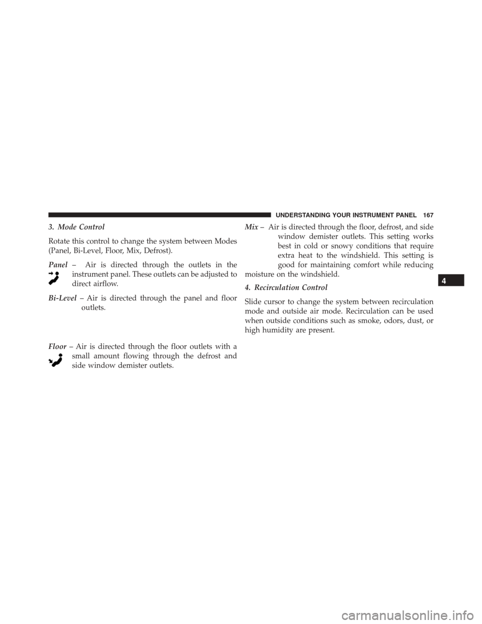 Alfa Romeo 4C Spider 2016 Owners Manual 3. Mode Control
Rotate this control to change the system between Modes
(Panel, Bi-Level, Floor, Mix, Defrost).
Panel– Air is directed through the outlets in the
instrument panel. These outlets can b Alfa Romeo 4C Spider 2016 Owners Manual 3. Mode Control
Rotate this control to change the system between Modes
(Panel, Bi-Level, Floor, Mix, Defrost).
Panel– Air is directed through the outlets in the
instrument panel. These outlets can b