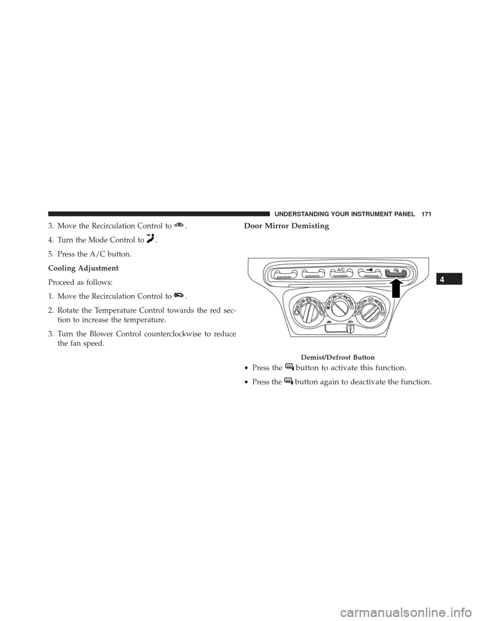 Alfa Romeo 4C Spider 2016  Owners Manual 3. Move the Recirculation Control to.
4. Turn the Mode Control to.
5. Press the A/C button.
Cooling Adjustment
Proceed as follows:
1. Move the Recirculation Control to
.
2. Rotate the Temperature Cont