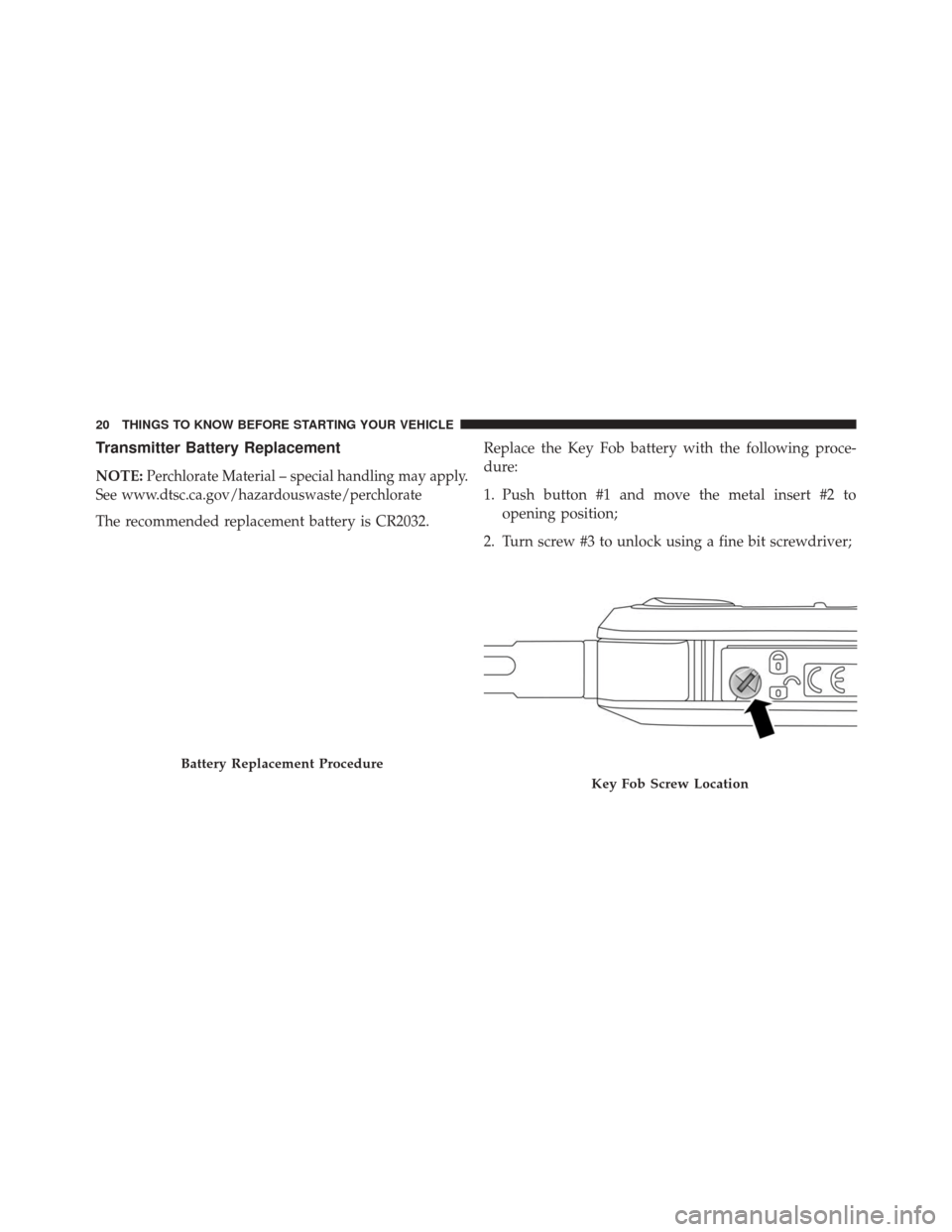 Alfa Romeo 4C Spider 2016 Owners Guide Transmitter Battery Replacement
NOTE:Perchlorate Material – special handling may apply.
See www.dtsc.ca.gov/hazardouswaste/perchlorate
The recommended replacement battery is CR2032. Replace the Key 