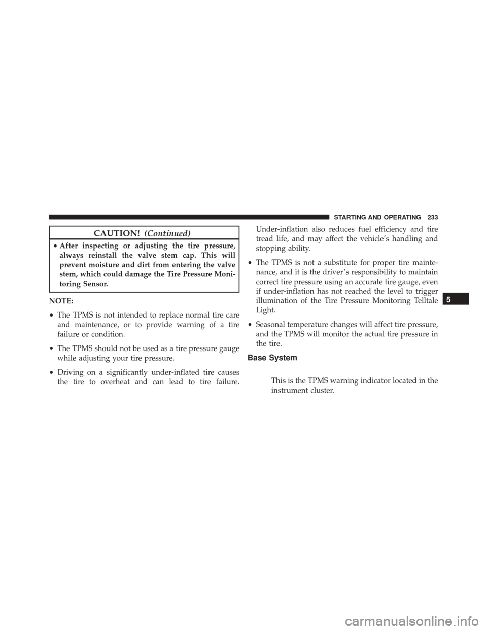 Alfa Romeo 4C Spider 2016  Owners Manual CAUTION!(Continued)
•After inspecting or adjusting the tire pressure,
always reinstall the valve stem cap. This will
prevent moisture and dirt from entering the valve
stem, which could damage the Ti