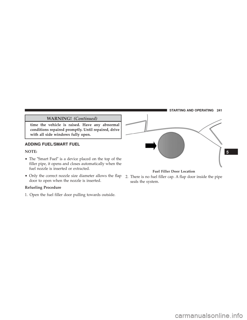 Alfa Romeo 4C Spider 2016  Owners Manual WARNING!(Continued)
time the vehicle is raised. Have any abnormal
conditions repaired promptly. Until repaired, drive
with all side windows fully open.
ADDING FUEL/SMART FUEL
NOTE:
•The Smart Fuel