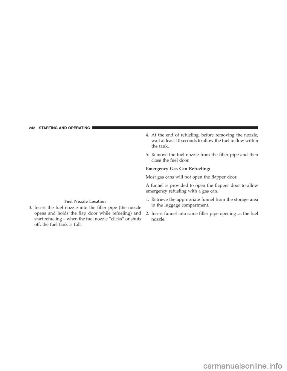 Alfa Romeo 4C Spider 2016  Owners Manual 3. Insert the fuel nozzle into the filler pipe (the nozzleopens and holds the flap door while refueling) and
start refueling – when the fuel nozzle “clicks” or shuts
off, the fuel tank is full. 