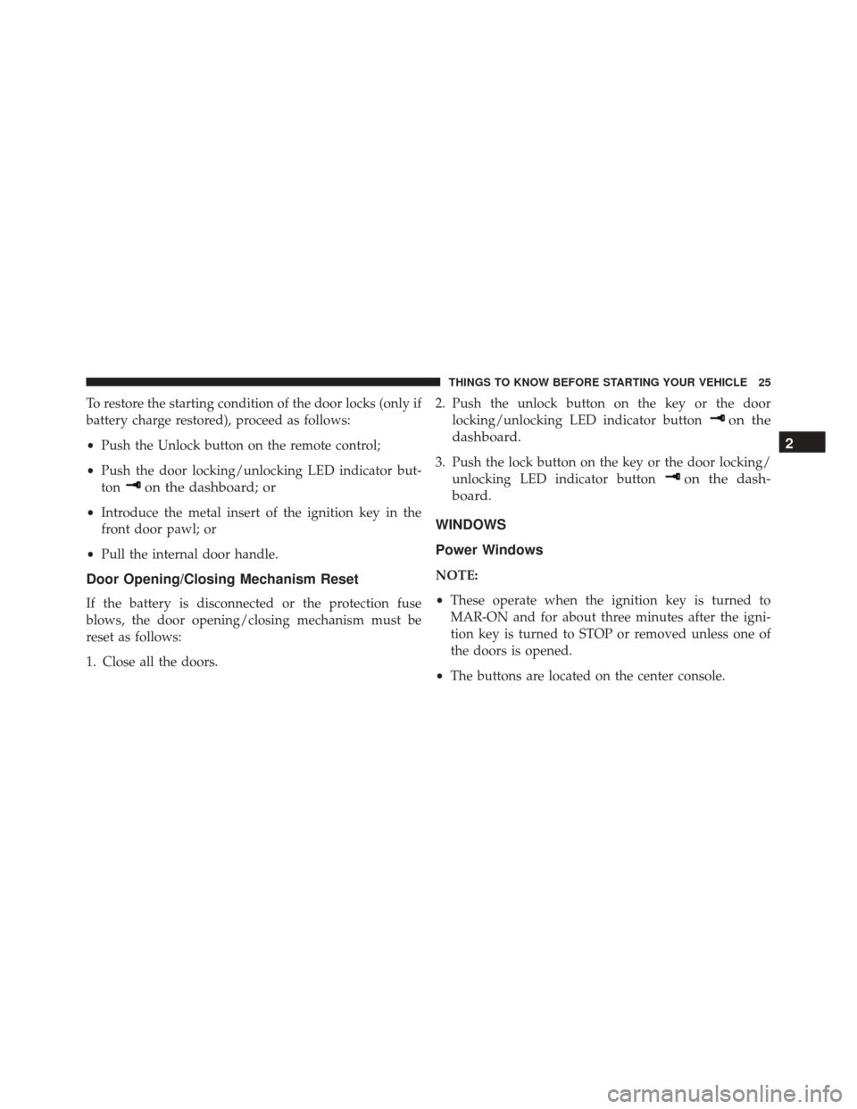 Alfa Romeo 4C Spider 2016  Owners Manual To restore the starting condition of the door locks (only if
battery charge restored), proceed as follows:
•Push the Unlock button on the remote control;
• Push the door locking/unlocking LED indi