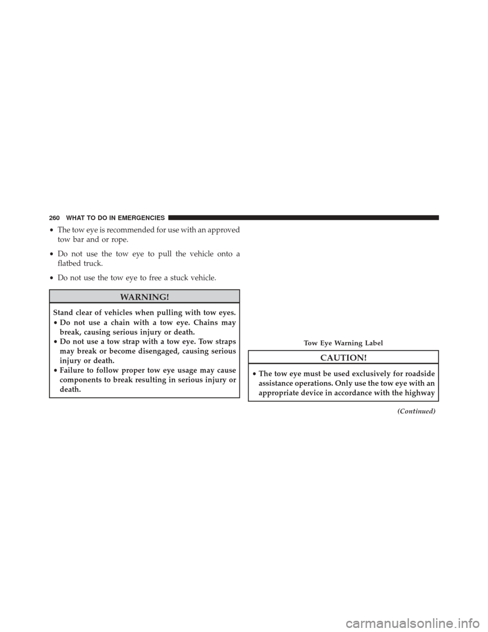 Alfa Romeo 4C Spider 2016  Owners Manual •The tow eye is recommended for use with an approved
tow bar and or rope.
• Do not use the tow eye to pull the vehicle onto a
flatbed truck.
• Do not use the tow eye to free a stuck vehicle.
WAR