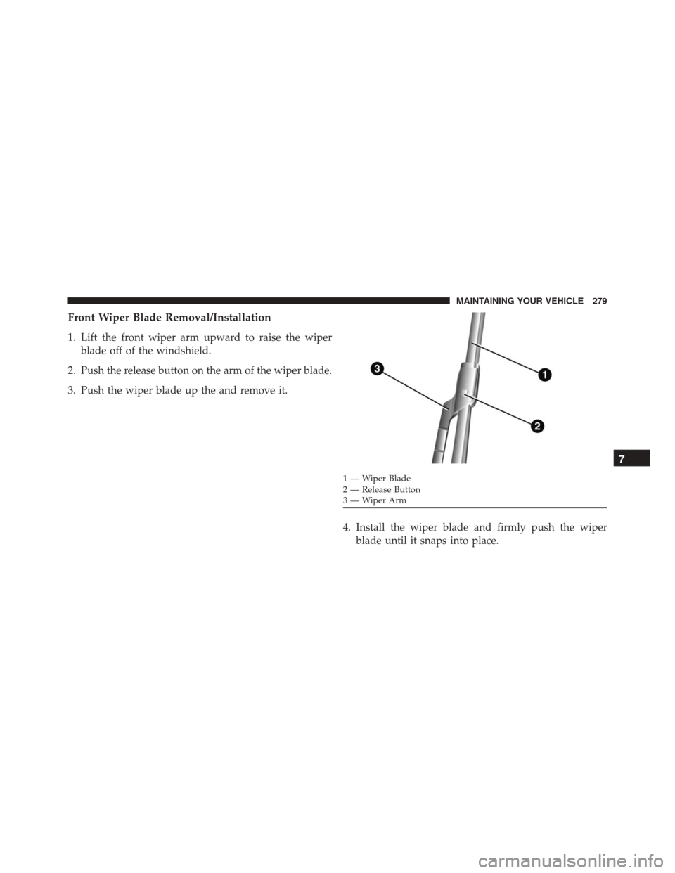Alfa Romeo 4C Spider 2016 Owners Manual Front Wiper Blade Removal/Installation
1. Lift the front wiper arm upward to raise the wiperblade off of the windshield.
2. Push the release button on the arm of the wiper blade.
3. Push the wiper bla Alfa Romeo 4C Spider 2016 Owners Manual Front Wiper Blade Removal/Installation
1. Lift the front wiper arm upward to raise the wiperblade off of the windshield.
2. Push the release button on the arm of the wiper blade.
3. Push the wiper bla