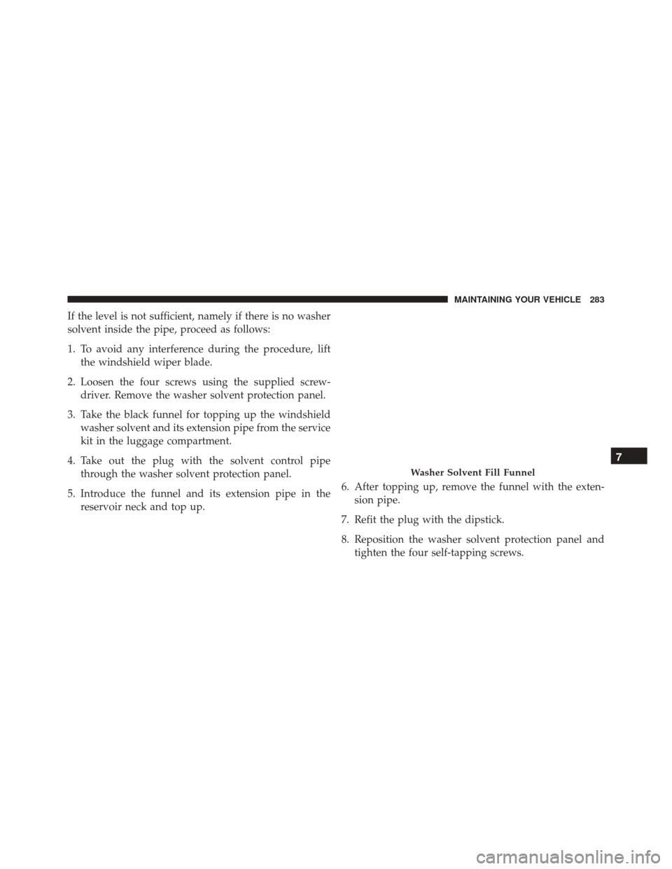 Alfa Romeo 4C Spider 2016 Owners Manual If the level is not sufficient, namely if there is no washer
solvent inside the pipe, proceed as follows:
1. To avoid any interference during the procedure, liftthe windshield wiper blade.
2. Loosen t Alfa Romeo 4C Spider 2016 Owners Manual If the level is not sufficient, namely if there is no washer
solvent inside the pipe, proceed as follows:
1. To avoid any interference during the procedure, liftthe windshield wiper blade.
2. Loosen t
