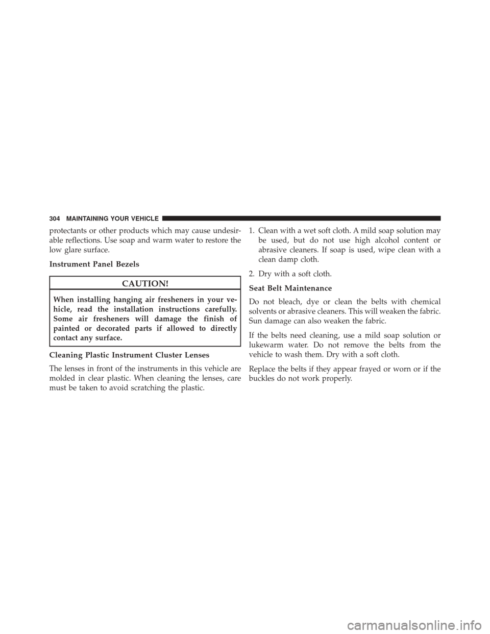 Alfa Romeo 4C Spider 2016  Owners Manual protectants or other products which may cause undesir-
able reflections. Use soap and warm water to restore the
low glare surface.
Instrument Panel Bezels
CAUTION!
When installing hanging air freshene