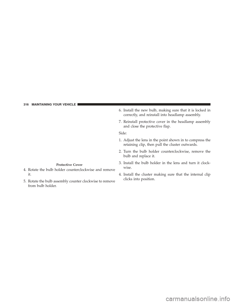 Alfa Romeo 4C Spider 2016  Owners Manual 4. Rotate the bulb holder counterclockwise and removeit.
5. Rotate the bulb assembly counter clockwise to remove from bulb holder. 6. Install the new bulb, making sure that it is locked in
correctly, 