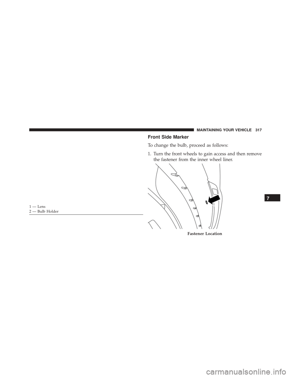 Alfa Romeo 4C Spider 2016  Owners Manual Front Side Marker
To change the bulb, proceed as follows:
1. Turn the front wheels to gain access and then removethe fastener from the inner wheel liner.
1 — Lens
2 — Bulb Holder
Fastener Location