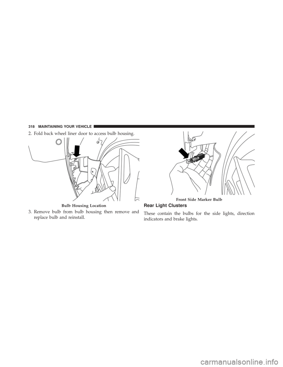 Alfa Romeo 4C Spider 2016  Owners Manual 2. Fold back wheel liner door to access bulb housing.
3. Remove bulb from bulb housing then remove andreplace bulb and reinstall.
Rear Light Clusters
These contain the bulbs for the side lights, direc