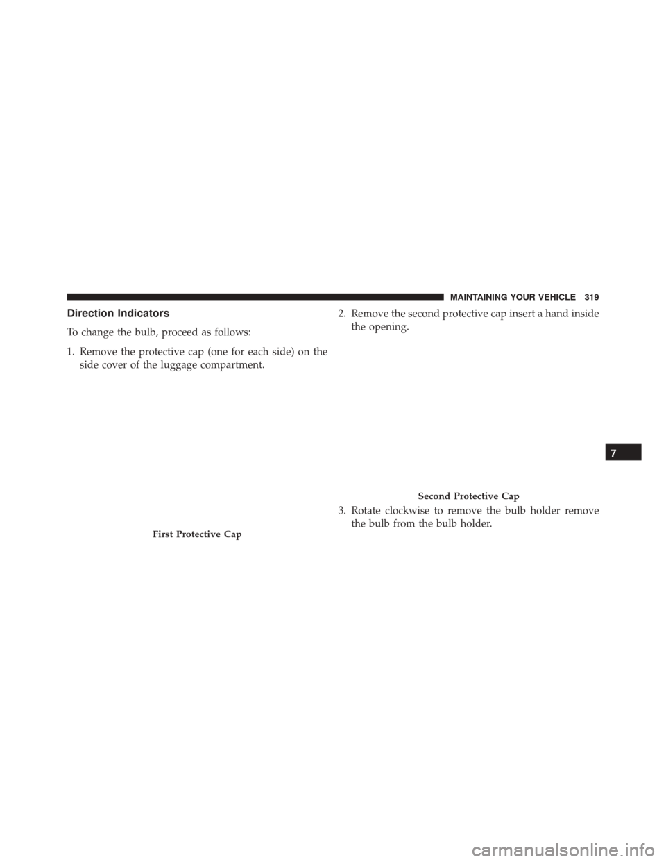 Alfa Romeo 4C Spider 2016  Owners Manual Direction Indicators
To change the bulb, proceed as follows:
1. Remove the protective cap (one for each side) on theside cover of the luggage compartment. 2. Remove the second protective cap insert a 