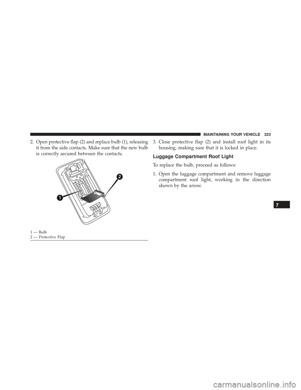 Alfa Romeo 4C Spider 2016  Owners Manual 2. Open protective flap (2) and replace bulb (1), releasingit from the side contacts. Make sure that the new bulb
is correctly secured between the contacts. 3. Close protective flap (2) and install ro