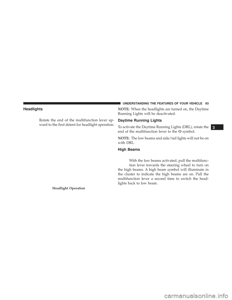 Alfa Romeo 4C Spider 2016  Owners Manual Headlights
Rotate the end of the multifunction lever up-
ward to the first detent for headlight operation.NOTE:
When the headlights are turned on, the Daytime
Running Lights will be deactivated.Daytim