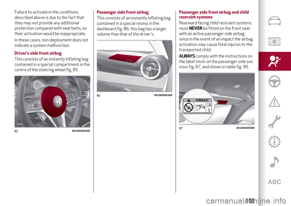 Alfa Romeo Giulia 2019  Owners Manual Failure to activate in the conditions
described above is due to the fact that
they may not provide any additional
protection compared with seat belts, so
their activation would be inappropriate.
In th