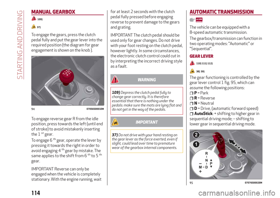 Alfa Romeo Giulia 2019  Owners Manual MANUAL GEARBOX
109)
37)
To engage the gears, press the clutch
pedal fully and put the gear lever into the
required position (the diagram for gear
engagement is shown on the knob ).
To engage reverse g