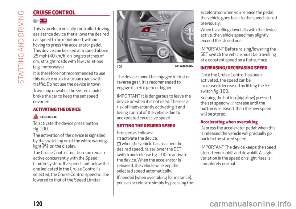 Alfa Romeo Giulia 2019  Owners Manual CRUISE CONTROL
This is an electronically controlled driving
assistance device that allows the desired
car speed to be maintained, without
having to press the accelerator pedal.
This device can be used