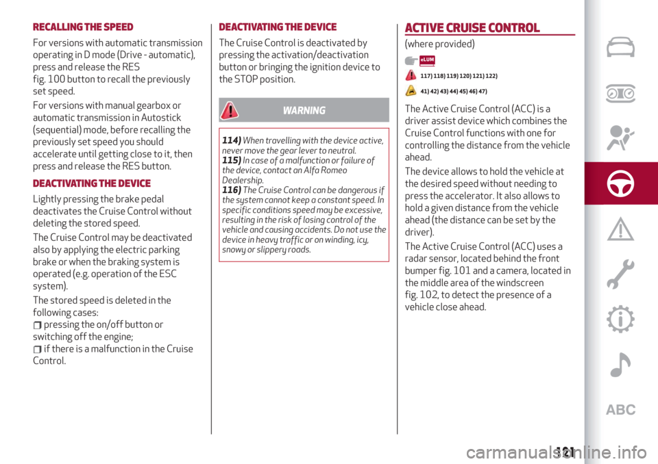 Alfa Romeo Giulia 2019  Owners Manual RECALLING THE SPEED
For versions with automatic transmission
operating in D mode (Drive - automatic),
press and release the RES
fig. 100 button to recall the previously
set speed.
For versions with ma