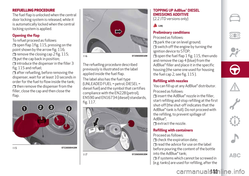 Alfa Romeo Giulia 2019  Owners Manual REFUELLING PROCEDURE
The fuel flap is unlocked when the central
door locking system is released, while it
is automatically locked when the central
locking system is applied.
Opening the flap
To refuel